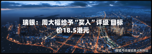 瑞银：周大福给予“买入”评级 目标价18.5港元-第1张图片