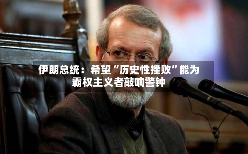 伊朗总统：希望“历史性挫败	”能为霸权主义者敲响警钟-第2张图片