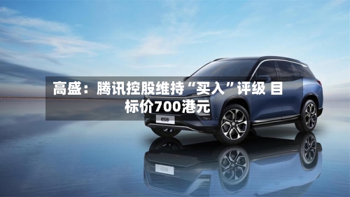 高盛：腾讯控股维持“买入”评级 目标价700港元-第2张图片