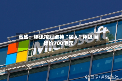 高盛：腾讯控股维持“买入”评级 目标价700港元-第3张图片