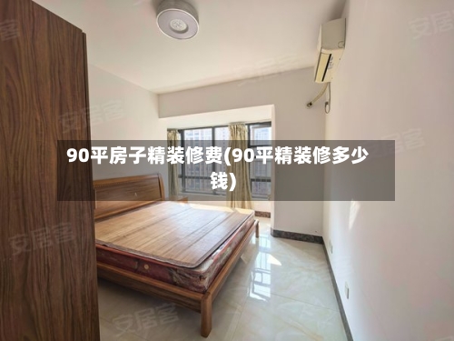 90平房子精装修费(90平精装修多少钱)-第3张图片