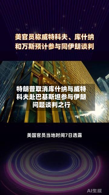 特朗普取消库什纳与威特科夫赴巴基斯坦参与伊朗问题谈判之行-第1张图片