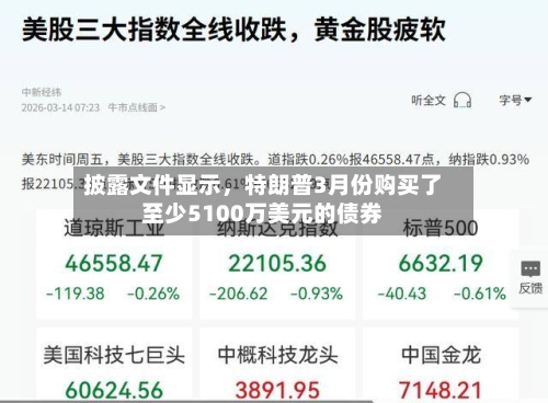 披露文件显示，特朗普3月份购买了至少5100万美元的债券-第1张图片
