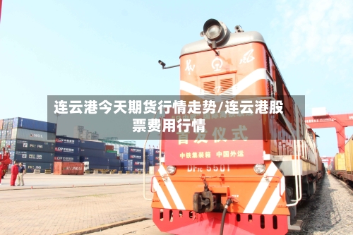 连云港今天期货行情走势/连云港股票费用行情-第2张图片