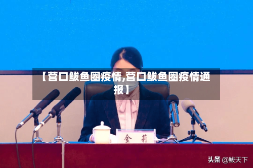 【营口鲅鱼圈疫情,营口鲅鱼圈疫情通报】-第1张图片