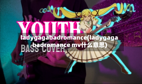 ladygagabadromance(ladygagabadromance mv什么意思)-第1张图片