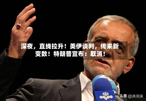 深夜	，直线拉升！美伊谈判，传来新变数！特朗普宣布：取消！-第1张图片