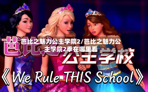 芭比之魅力公主学院2/芭比之魅力公主学院2季在哪里看-第1张图片