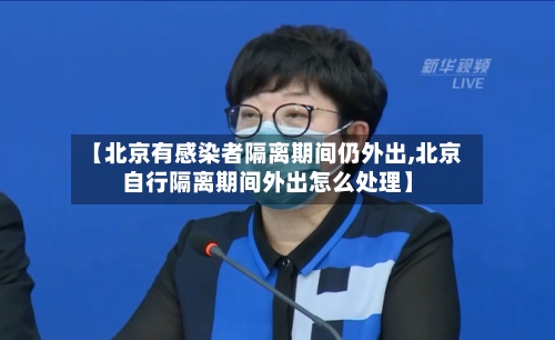 【北京有感染者隔离期间仍外出,北京自行隔离期间外出怎么处理】-第2张图片