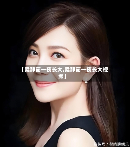 【梁静茹一夜长大,梁静茹一夜长大视频】-第2张图片