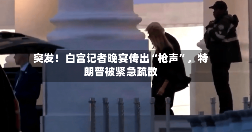 突发！白宫记者晚宴传出“枪声”，特朗普被紧急疏散-第2张图片