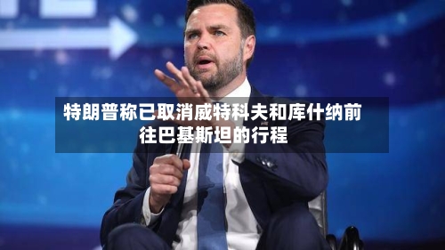 特朗普称已取消威特科夫和库什纳前往巴基斯坦的行程-第2张图片