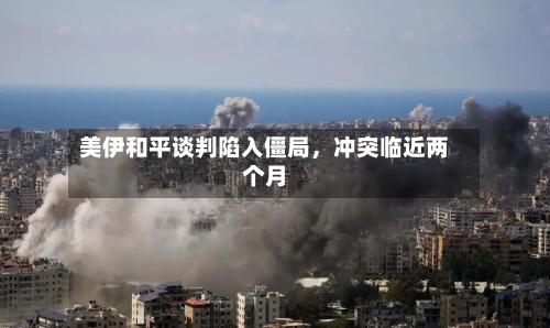 美伊和平谈判陷入僵局，冲突临近两个月-第1张图片