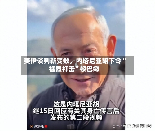 美伊谈判新变数，内塔尼亚胡下令“猛烈打击	”黎巴嫩-第2张图片