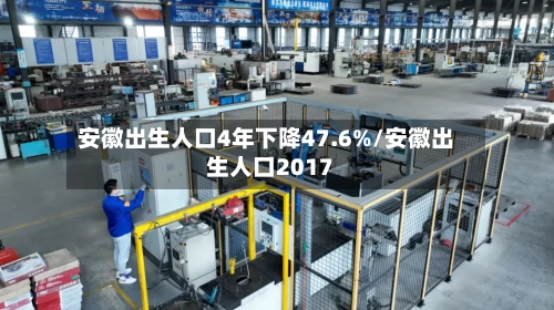 安徽出生人口4年下降47.6%/安徽出生人口2017-第1张图片