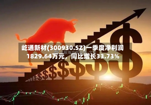 屹通新材(300930.SZ)一季度净利润1829.64万元，同比增长33.73%-第1张图片