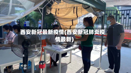 西安新冠最新疫情(西安新冠肺炎疫情最新)-第1张图片
