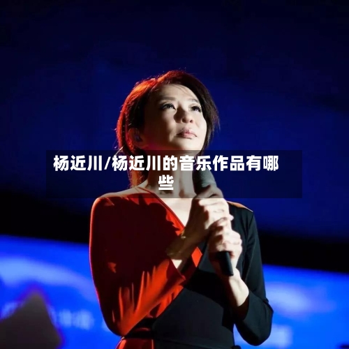 杨近川/杨近川的音乐作品有哪些-第2张图片