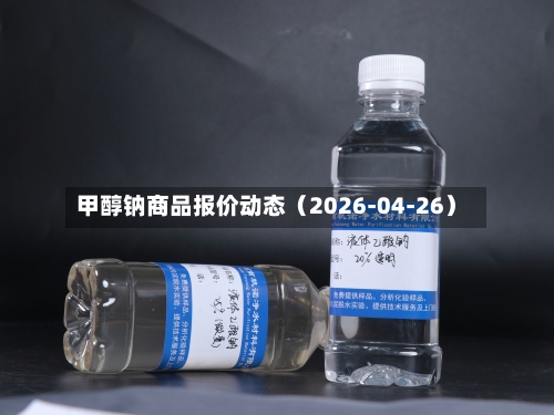 甲醇钠商品报价动态（2026-04-26）-第1张图片