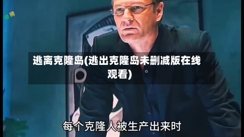 逃离克隆岛(逃出克隆岛未删减版在线观看)-第3张图片