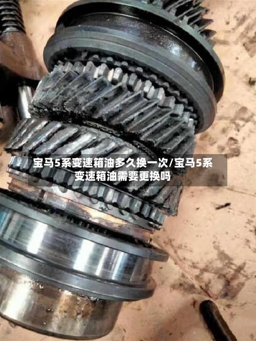 宝马5系变速箱油多久换一次/宝马5系变速箱油需要更换吗-第3张图片