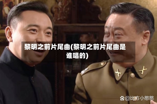 黎明之前片尾曲(黎明之前片尾曲是谁唱的)-第1张图片