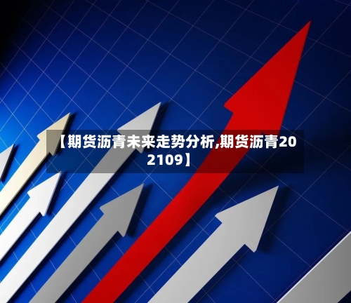 【期货沥青未来走势分析,期货沥青202109】-第1张图片