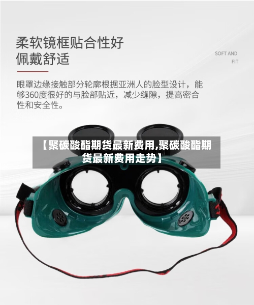 【聚碳酸酯期货最新费用,聚碳酸酯期货最新费用走势】-第3张图片