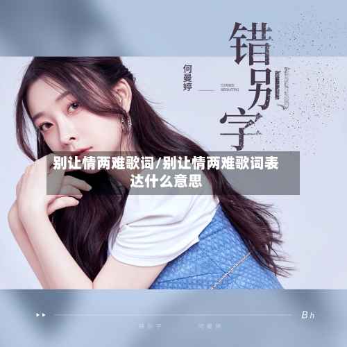 别让情两难歌词/别让情两难歌词表达什么意思-第1张图片