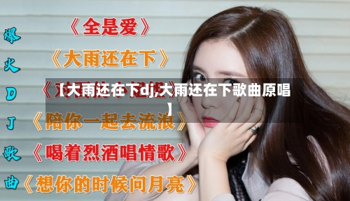 【大雨还在下dj,大雨还在下歌曲原唱】-第2张图片