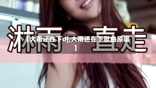 【大雨还在下dj,大雨还在下歌曲原唱】-第1张图片
