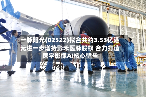 一脉阳光(02522)拟合共约3.53亿港元进一步增持影禾医脉股权 合力打造医学影像AI核心壁垒-第2张图片