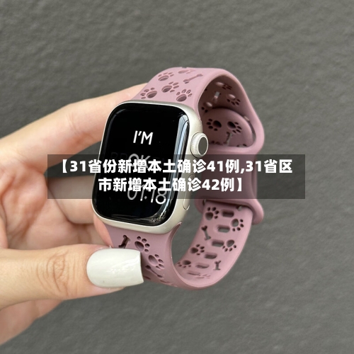 【31省份新增本土确诊41例,31省区市新增本土确诊42例】-第3张图片