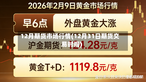 12月期货市场行情(12月31日期货交易时间)-第1张图片