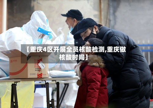 【重庆4区开展全员核酸检测,重庆做核酸时间】-第2张图片