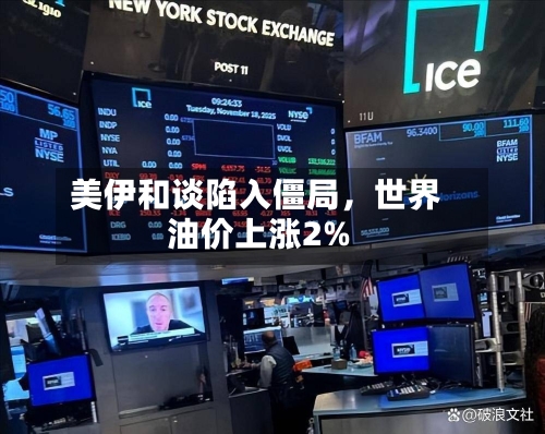 美伊和谈陷入僵局	，世界油价上涨2%-第2张图片