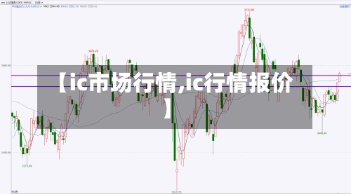 【ic市场行情,ic行情报价】-第1张图片
