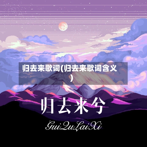 归去来歌词(归去来歌词含义)-第1张图片