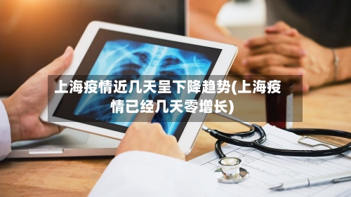 上海疫情近几天呈下降趋势(上海疫情已经几天零增长)-第1张图片