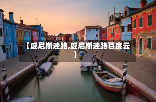 【威尼斯迷路,威尼斯迷路百度云】-第2张图片