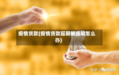 疫情贷款(疫情贷款延期被缩期怎么办)-第2张图片