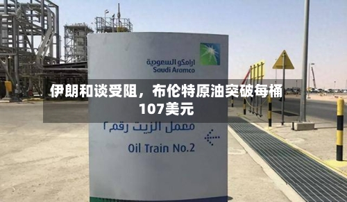 伊朗和谈受阻	，布伦特原油突破每桶107美元-第2张图片