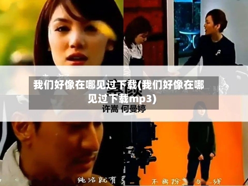 我们好像在哪见过下载(我们好像在哪见过下载mp3)-第1张图片