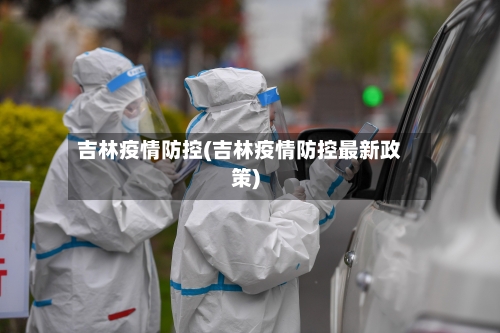 吉林疫情防控(吉林疫情防控最新政策)-第2张图片