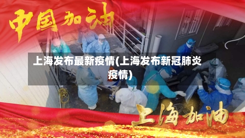 上海发布最新疫情(上海发布新冠肺炎疫情)-第1张图片