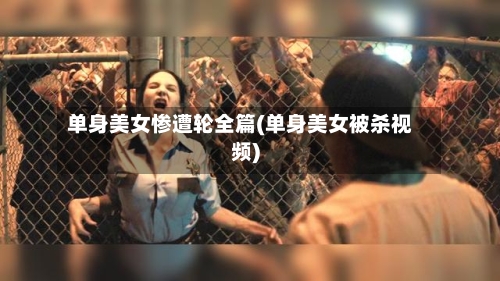 单身美女惨遭轮全篇(单身美女被杀视频)-第1张图片