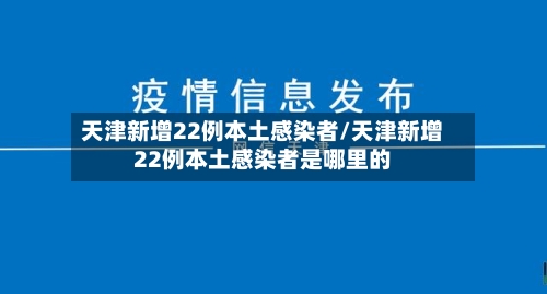 天津新增22例本土感染者/天津新增22例本土感染者是哪里的-第1张图片