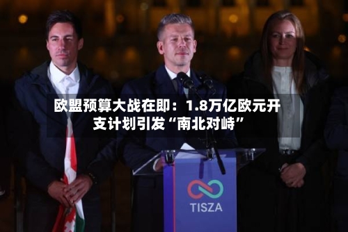 欧盟预算大战在即：1.8万亿欧元开支计划引发“南北对峙	”-第1张图片