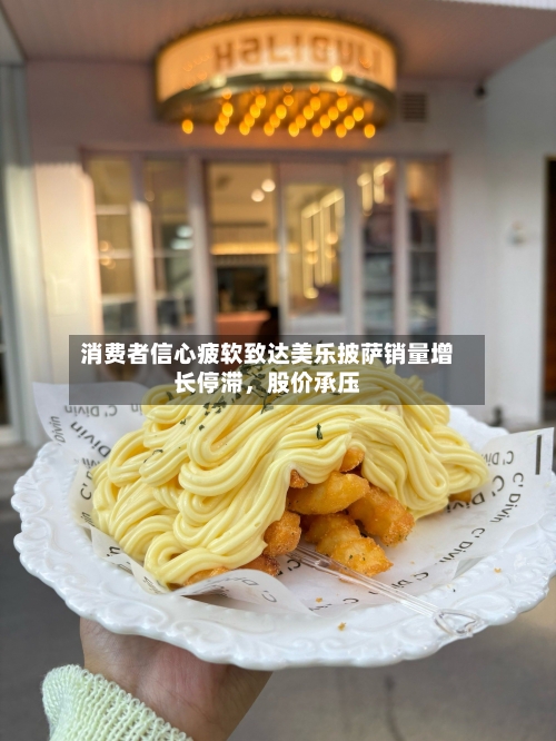 消费者信心疲软致达美乐披萨销量增长停滞	，股价承压-第2张图片