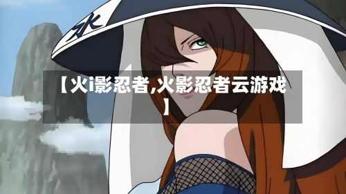 【火i影忍者,火影忍者云游戏】-第3张图片